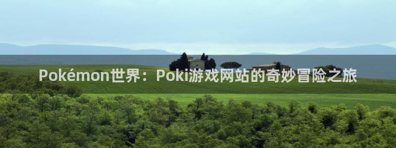 杏盛注册流程和入口：Pokémon世界：Poki游戏网站的奇