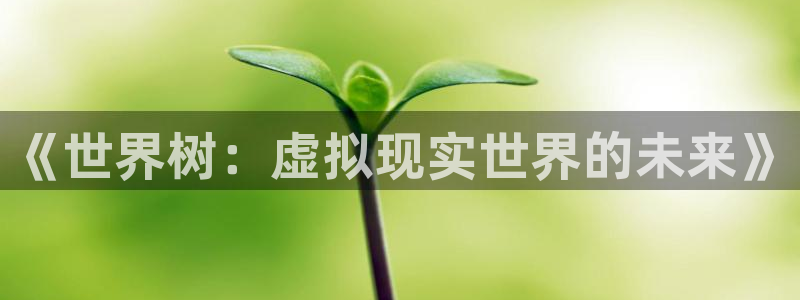 杏盛娱乐：《世界树：虚拟现实世界的未来》