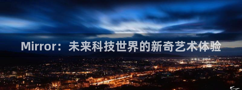 杏盛娱乐平台注册登录：Mirror：未来科技世界的新奇艺术体