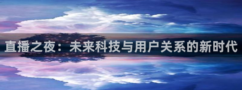咪咕足球直播免费观看手机版：直播之夜：未来科技与用户关系的新时代