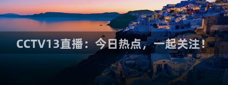 咪咕体育直播 免费：CCTV13直播：今日热点，一起关注！