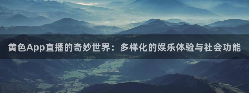 咪咕视频在线观看直播：黄色App直播的奇妙世界：多样化的娱乐体验与社会功能