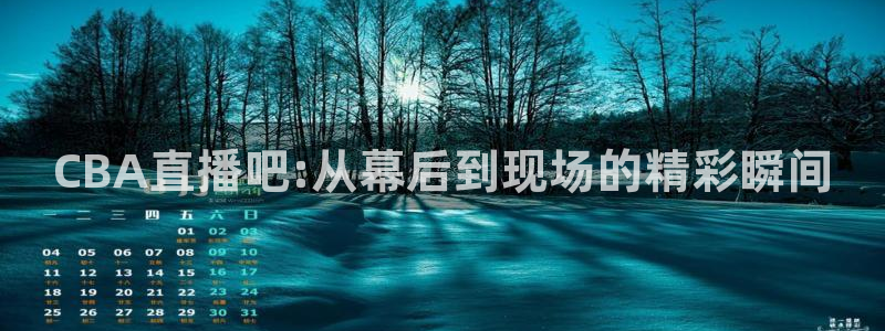 咪咕足球直播免费观看手机版：CBA直播吧:从幕后到现场的精彩瞬间