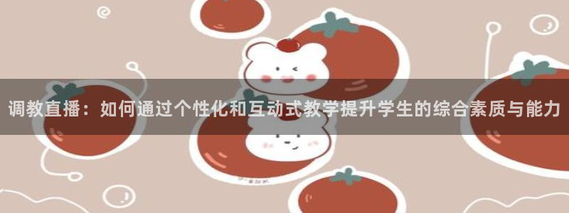 咪咕足球直播：调教直播：如何通过个性化和互动式教学提升学生的综合素质与能力
